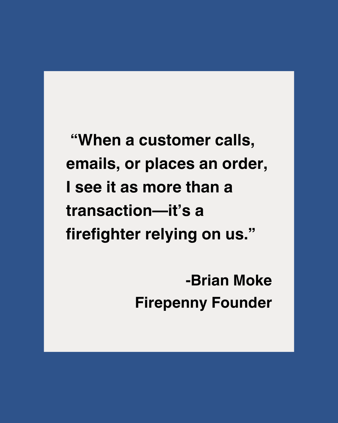 “When a customer calls, emails, or places an order, I see it as more than a transaction—it’s a firefighter relying on us.”